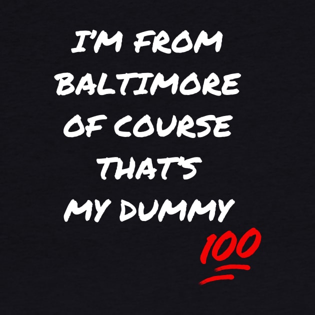 I'M FROM BALTIMORE OF COURSE THAT'S MY DUMMY DESIGN by The C.O.B. Store
